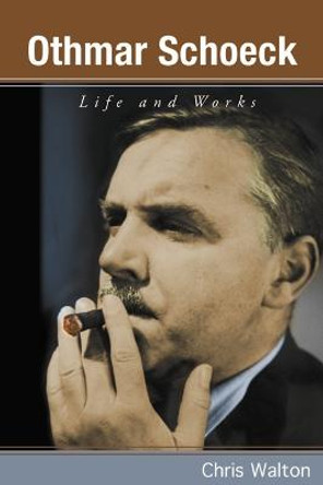 Othmar Schoeck - Life and Works by Chris Walton