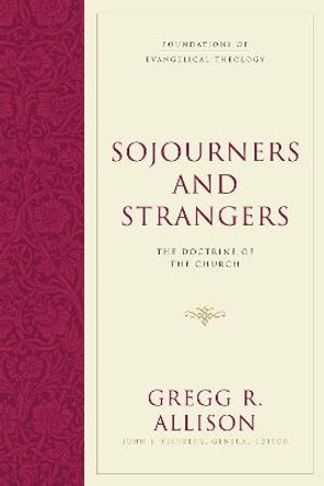 Sojourners and Strangers: The Doctrine of the Church by Gregg R. Allison