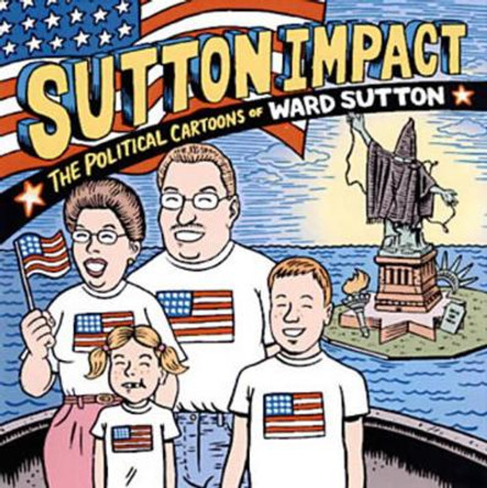 Sutton Impact: The Political Cartoons and Art of Ward Sutton by Ward Sutton