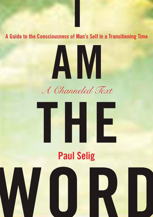 I Am the Word: A Guide to the Consciousness of Man's Self in a Transitioning Time by Paul Selig
