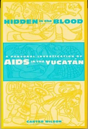 Hidden in the Blood: A Personal Investigation of AIDS in the Yucatan by Carter Wilson