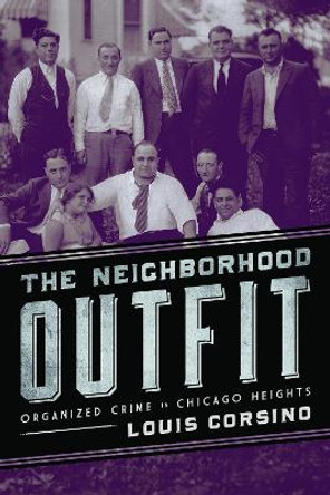 The Neighborhood Outfit: Organized Crime in Chicago Heights by Louis Corsino