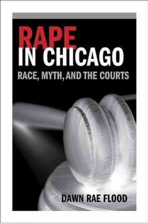 Rape in Chicago: Race, Myth, and the Courts by Dawn Rae Flood