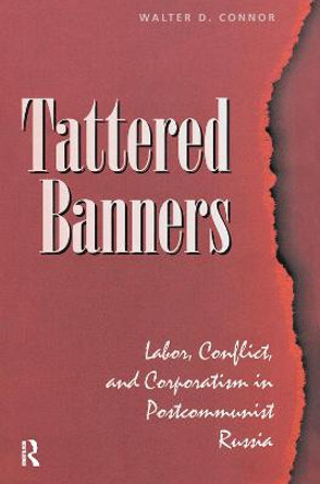Tattered Banners: Labor, Conflict, And Corporatism In Postcommunist Russia by Walter Connor
