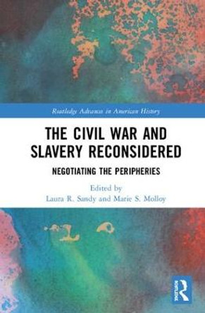 The Civil War and Slavery Reconsidered: Negotiating the Peripheries by Laura R Sandy