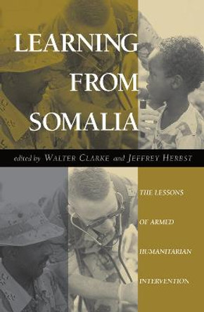 Learning From Somalia: The Lessons Of Armed Humanitarian Intervention by Walter S Clarke