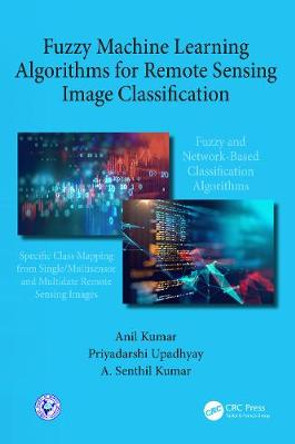 Fuzzy Machine Learning Algorithms for Remote Sensing Image Classification by Anil Kumar