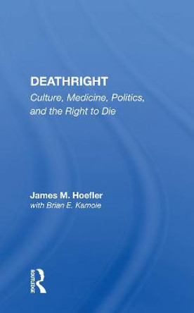 Deathright: Culture, Medicine, Politics And The Right To Die by James M. Hoefler