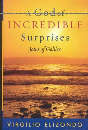 A God of Incredible Surprises: Jesus of Galilee by Virgilio P. Elizondo