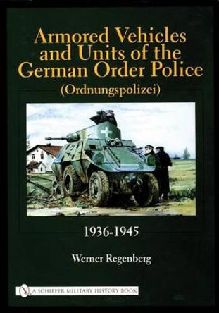 Armored Vehicles and Units of the German Order Police (Ordnungspolizei) 1936-1945 by Werner Regenberg