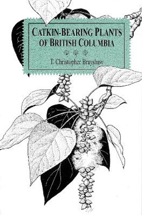 Catkin-Bearing Plants of British Columbia by T.Christopher Brayshaw