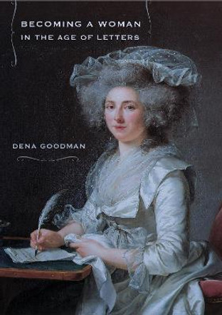 Becoming a Woman in the Age of Letters by Dena Goodman