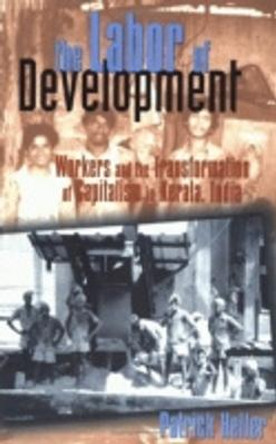 The Labor of Development: Workers and the Transformation of Capitalism in Kerala, India by Patrick Heller