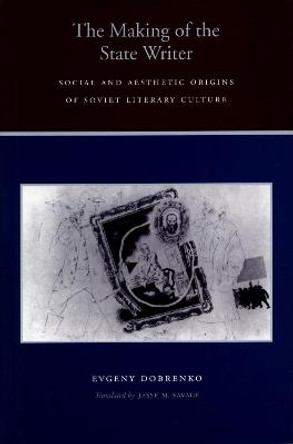 The Making of the State Writer: Social and Aesthetic Origins of Soviet Literary Culture by Evgeny Dobrenko