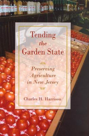 Tending the Garden State: Preserving Agriculture in New Jersey by Charles H. Harrison