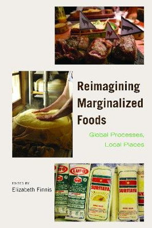 Reimagining Marginalized Foods: Global Processes, Local Places by Elizabeth Finnis