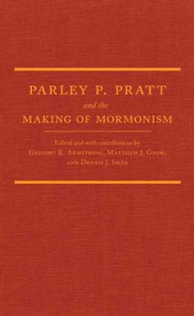 Parley P. Pratt and the Making of Mormonism by Gregory K Armstrong