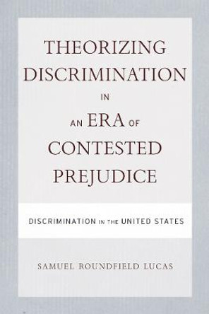 Theorizing Discrimination in an Era of Contested Prejudice: Discrimination in the United States by Samuel Roundfield Lucas