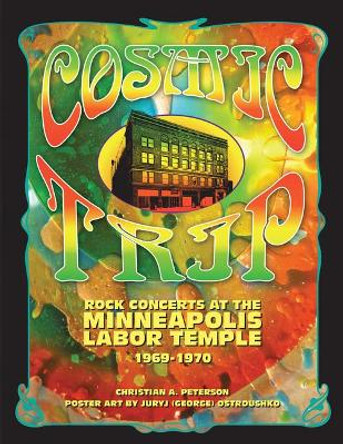 Cosmic Trip: Rock Concerts at the Minneapolis Labor Temple 1969-1970 by Christian A. Peterson