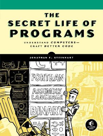 The Secret Life Of Programs: Understand Computers - Craft Better Code by Jon Steinhart