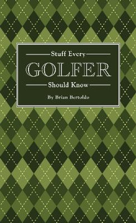 Stuff Every Golfer Should Know by Brian Bertoldo