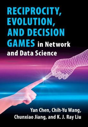 Reciprocity, Evolution, and Decision Games in Network and Data Science by Yan Chen