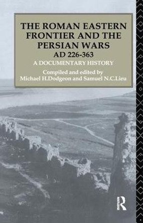 The Roman Eastern Frontier and the Persian Wars AD 226-363: A Documentary History by Michael H. Dodgeon