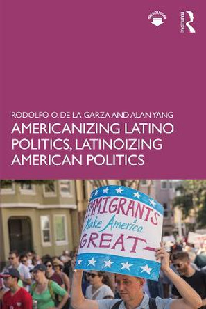 Americanizing Latino Politics, Latinoizing American Politics by Rodolfo O. de la Garza