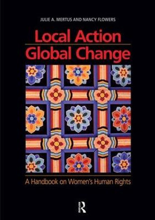 Local Action/Global Change: A Handbook on Women's Human Rights by Julie A. Mertus