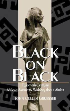 Black on Black: Twentieth-Century African American Writing about Africa by John Cullen Gruesser