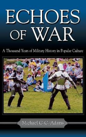 Echoes of War: A Thousand Years of Military History in Popular Culture by Michael C. C. Adams