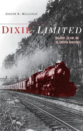 Dixie Limited: Railroads, Culture, and the Southern Renaissance by Joseph R. Millichap