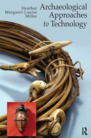 Archaeological Approaches to Technology by Heather Margaret-Louise Miller