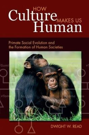 How Culture Makes Us Human: Primate Social Evolution and the Formation of Human Societies by Dwight W. Read