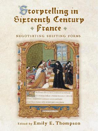 Storytelling in Sixteenth-Century France: Negotiating Shifting Forms by Emily E. Thompson