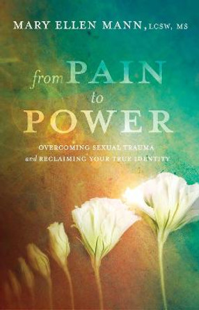 From Pain to Power: Overcoming Sexual Trauma and Reclaiming your True Identity by Mary Ellen Mann