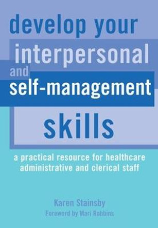 Develop Your Interpersonal and Self-Management Skills: A Practical Resource for Healthcare Administrative and Clerical Staff by Karen Stainsby