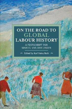 On The Road To Global Labour History: A Festschrift for Marcel van der Linden by Karl Heinz Roth