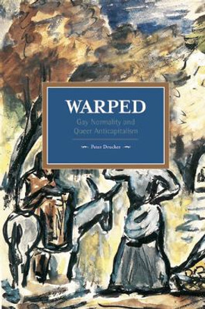 Warped: Gay Normality And Queer Anti-capitalism: Historical Materialism, Volume 92 by Peter Drucker