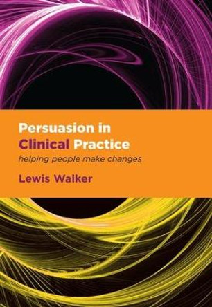 Persuasion in Clinical Practice: Helping People Make Changes by Lewis Walker