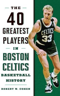 40 Greatest Players in Boston Celtics Basketball History by Robert W. Cohen