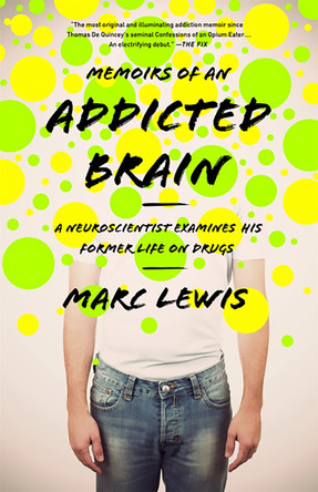Memoirs of an Addicted Brain: A Neuroscientist Examines his Former Life on Drugs Marc Lewis 9781610392334