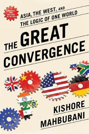 The Great Convergence: Asia, the West, and the Logic of One World by Kishore Mahbubani