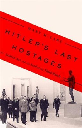 Hitler's Last Hostages: Looted Art and the Soul of the Third Reich by Mary M. Lane