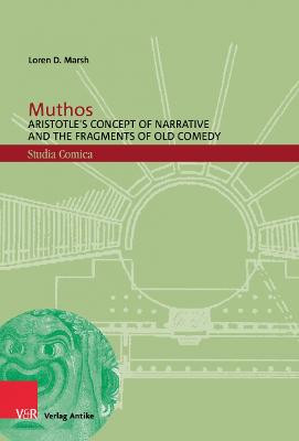 Muthos: Aristotle's Concept of Narrative and the Fragments of Old Comedy by Loren D Marsh