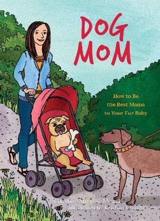 Dog Mom: How to be the Best Mama to Your Fur Baby by Christine Amorose Merrill