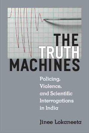 The Truth Machines: Policing, Violence, and Scientific Interrogations in India by Jinee Lokaneeta