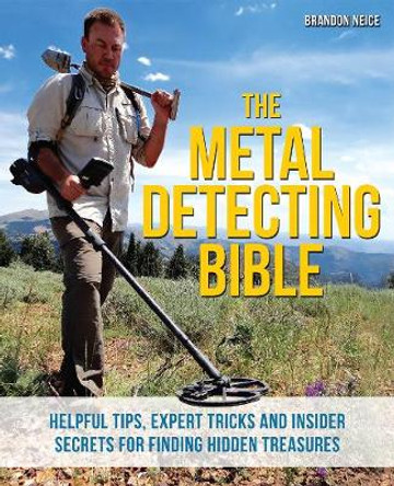 The Metal Detecting Bible: Helpful Tips, Expert Tricks and Insider Secrets for Finding Hidden Treasures by Brandon Neice