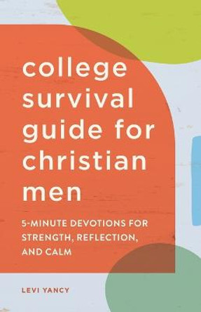 College Survival Guide for Christian Men: 5-Minute Devotions for Strength, Reflection, and Calm by Levi Yancy