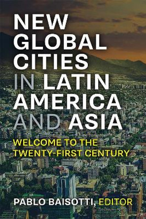 Global Cities in Latin America and Asia: Welcome to the Twenty-first Century by Pablo Baisotti